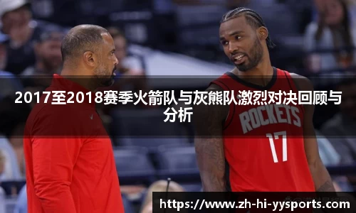 2017至2018赛季火箭队与灰熊队激烈对决回顾与分析