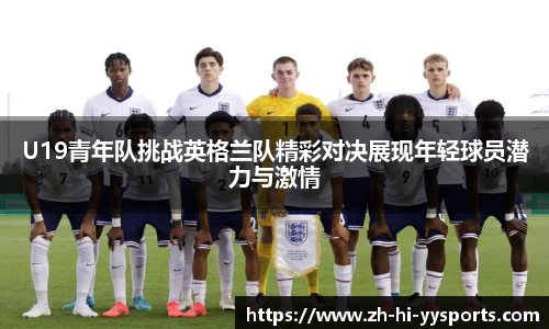 U19青年队挑战英格兰队精彩对决展现年轻球员潜力与激情