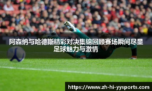 阿森纳与哈德斯精彩对决集锦回顾赛场瞬间尽显足球魅力与激情