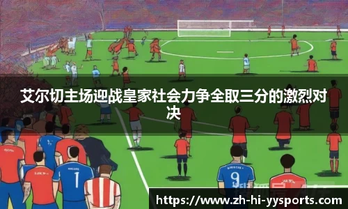 艾尔切主场迎战皇家社会力争全取三分的激烈对决