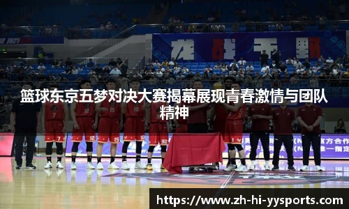 篮球东京五梦对决大赛揭幕展现青春激情与团队精神