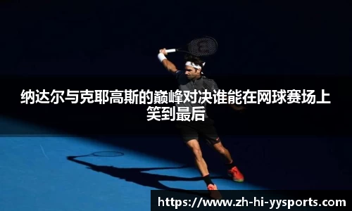 纳达尔与克耶高斯的巅峰对决谁能在网球赛场上笑到最后