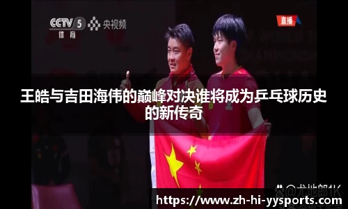 王皓与吉田海伟的巅峰对决谁将成为乒乓球历史的新传奇