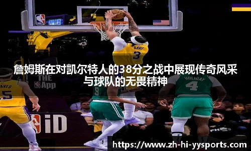詹姆斯在对凯尔特人的38分之战中展现传奇风采与球队的无畏精神