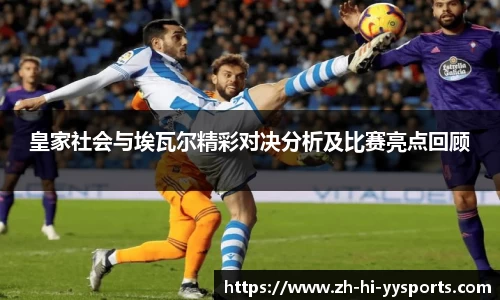 皇家社会与埃瓦尔精彩对决分析及比赛亮点回顾