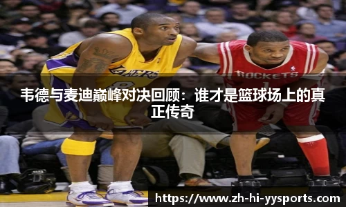 韦德与麦迪巅峰对决回顾：谁才是篮球场上的真正传奇