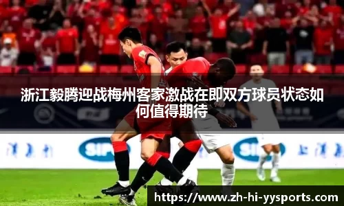 浙江毅腾迎战梅州客家激战在即双方球员状态如何值得期待