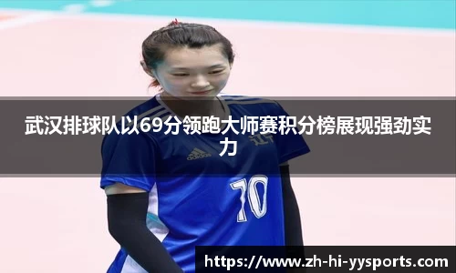 武汉排球队以69分领跑大师赛积分榜展现强劲实力