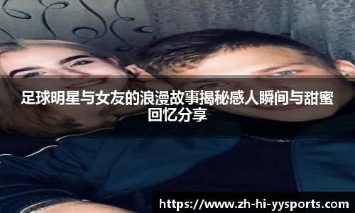 足球明星与女友的浪漫故事揭秘感人瞬间与甜蜜回忆分享