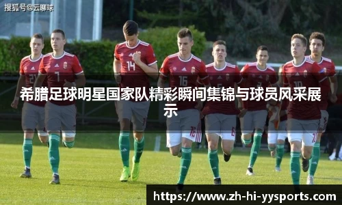 希腊足球明星国家队精彩瞬间集锦与球员风采展示