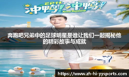 奔跑吧兄弟中的足球明星是谁让我们一起揭秘他的精彩故事与成就