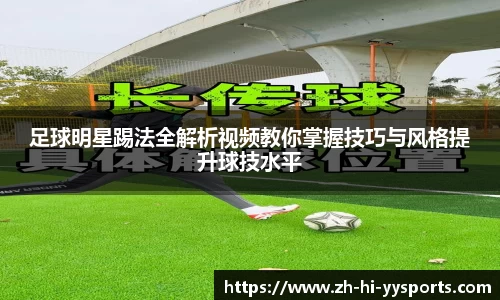 足球明星踢法全解析视频教你掌握技巧与风格提升球技水平